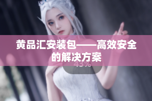 黄品汇安装包——高效安全的解决方案