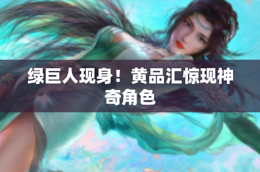 绿巨人现身！黄品汇惊现神奇角色