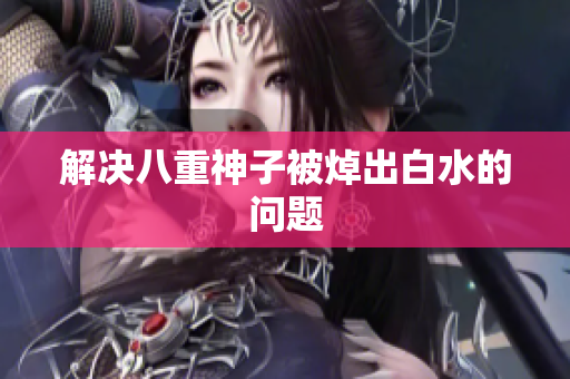 解决八重神子被焯出白水的问题