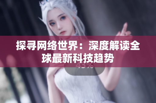 探寻网络世界：深度解读全球最新科技趋势