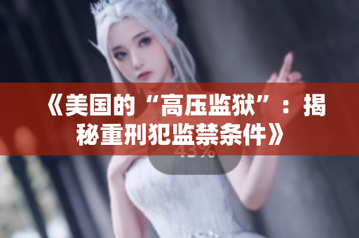 《美国的“高压监狱”：揭秘重刑犯监禁条件》