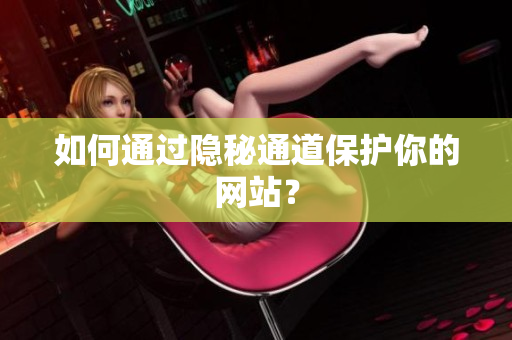 如何通过隐秘通道保护你的网站？