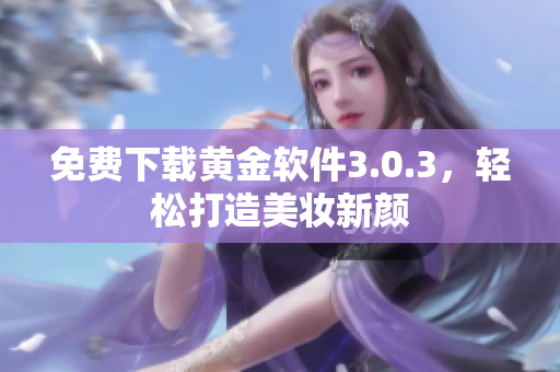 免费下载黄金软件3.0.3，轻松打造美妆新颜