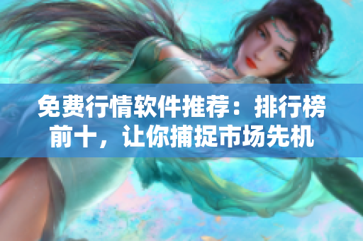免费行情软件推荐：排行榜前十，让你捕捉市场先机