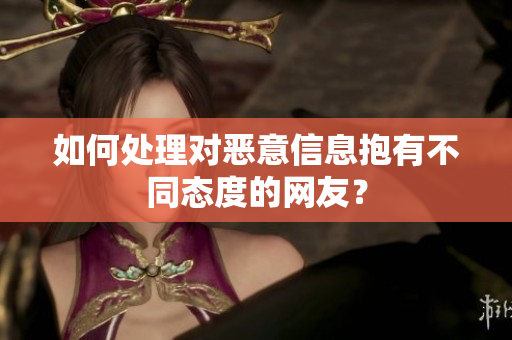 如何处理对恶意信息抱有不同态度的网友？