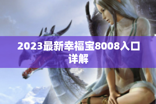 2023最新幸福宝8008入口详解
