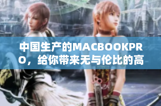 中国生产的MACBOOKPRO，给你带来无与伦比的高清体验
