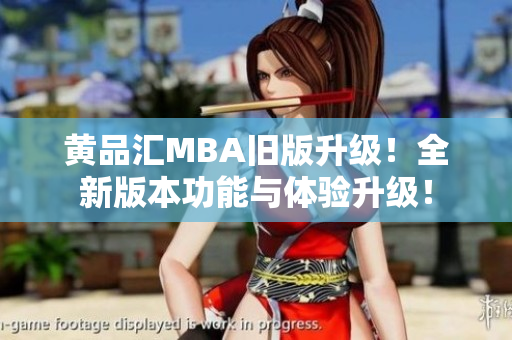 黄品汇MBA旧版升级！全新版本功能与体验升级！