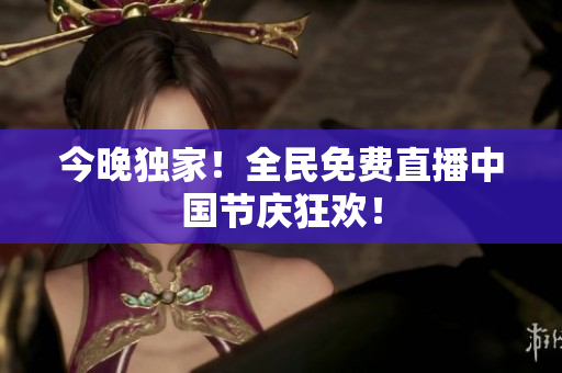 今晚独家！全民免费直播中国节庆狂欢！