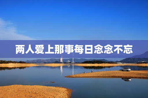 两人爱上那事每日念念不忘
