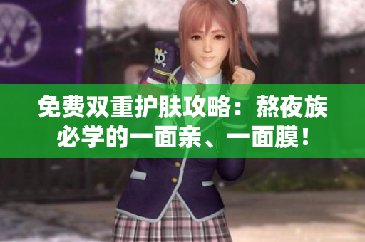 免费双重护肤攻略：熬夜族必学的一面亲、一面膜！