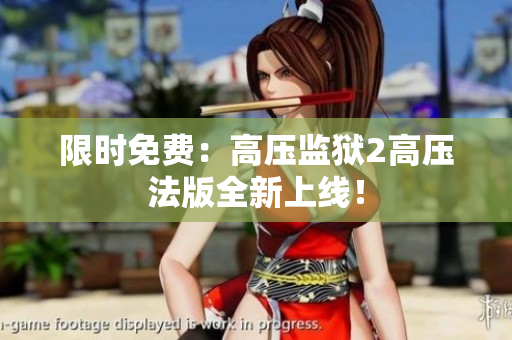 限时免费：高压监狱2高压法版全新上线！