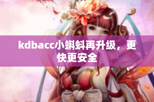 kdbacc小蝌蚪再升级，更快更安全
