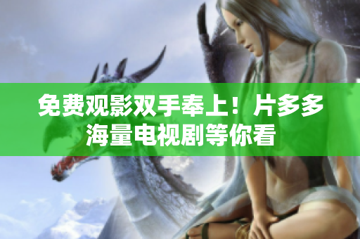 免费观影双手奉上！片多多海量电视剧等你看