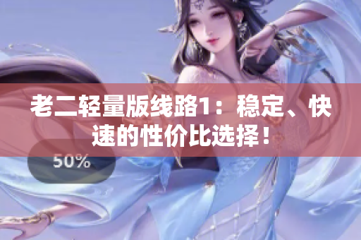 老二轻量版线路1：稳定、快速的性价比选择！