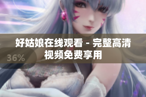 好姑娘在线观看 - 完整高清视频免费享用