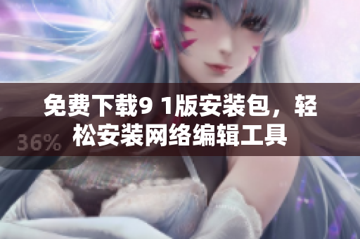 免费下载9 1版安装包，轻松安装网络编辑工具