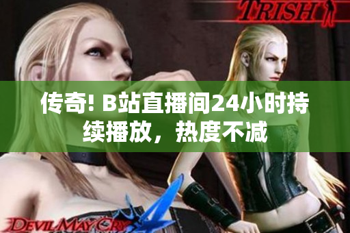 传奇! B站直播间24小时持续播放，热度不减