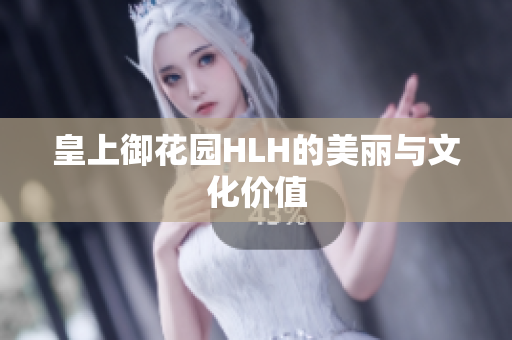 皇上御花园HLH的美丽与文化价值