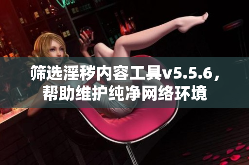 筛选淫秽内容工具v5.5.6，帮助维护纯净网络环境