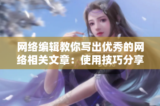 网络编辑教你写出优秀的网络相关文章：使用技巧分享