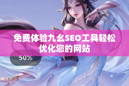 免费体验九幺SEO工具轻松优化您的网站