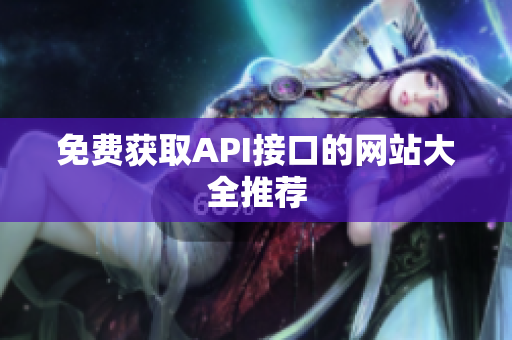 免费获取API接口的网站大全推荐