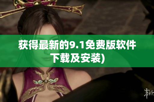 获得最新的9.1免费版软件下载及安装)