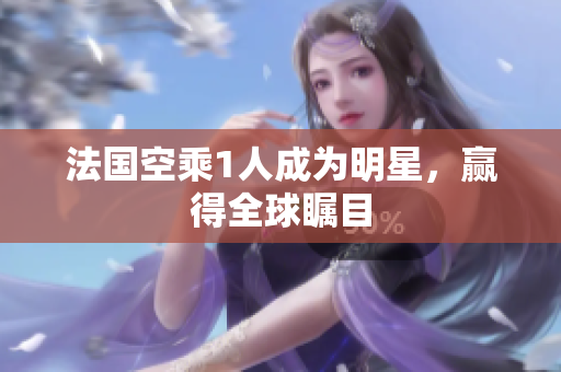 法国空乘1人成为明星，赢得全球瞩目