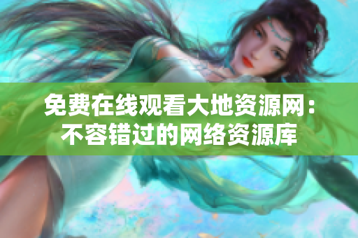 免费在线观看大地资源网：不容错过的网络资源库