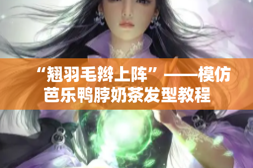 “翘羽毛辫上阵”——模仿芭乐鸭脖奶茶发型教程
