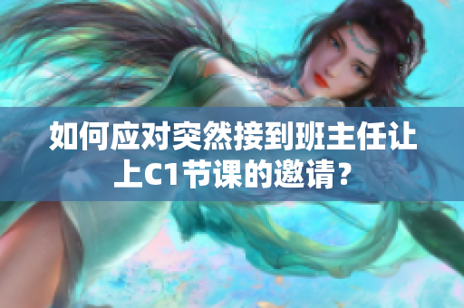 如何应对突然接到班主任让上C1节课的邀请？