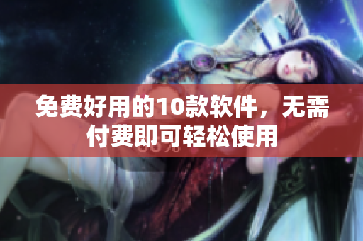 免费好用的10款软件，无需付费即可轻松使用