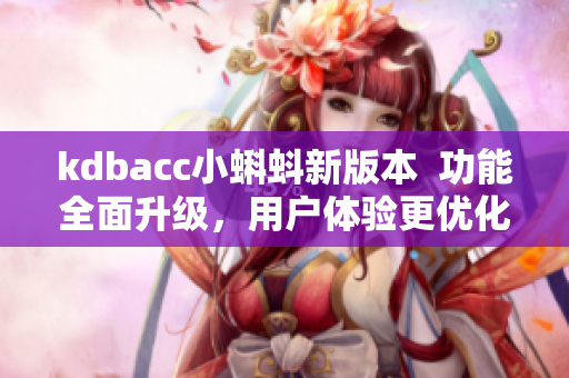 kdbacc小蝌蚪新版本  功能全面升级，用户体验更优化