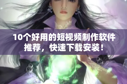 10个好用的短视频制作软件推荐，快速下载安装！