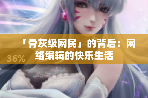「骨灰级网民」的背后：网络编辑的快乐生活