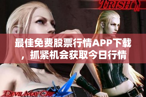 最佳免费股票行情APP下载，抓紧机会获取今日行情