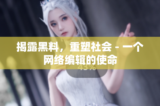 揭露黑料，重塑社会 - 一个网络编辑的使命