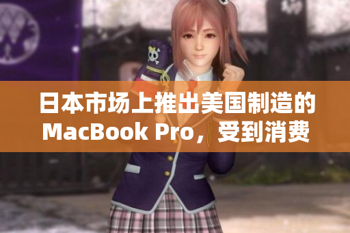 日本市场上推出美国制造的MacBook Pro，受到消费者欢迎