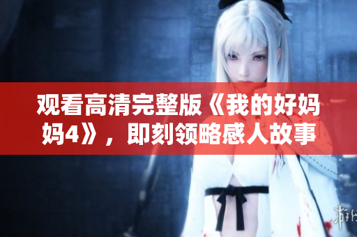 观看高清完整版《我的好妈妈4》，即刻领略感人故事