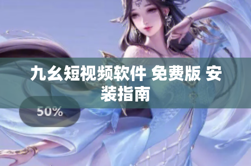 九幺短视频软件 免费版 安装指南