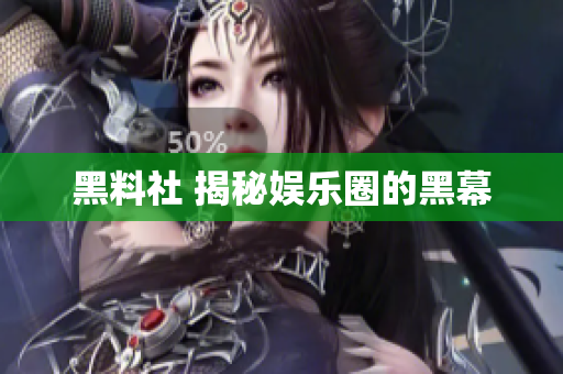 黑料社 揭秘娱乐圈的黑幕