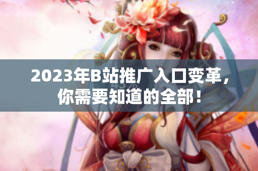 2023年B站推广入口变革，你需要知道的全部！