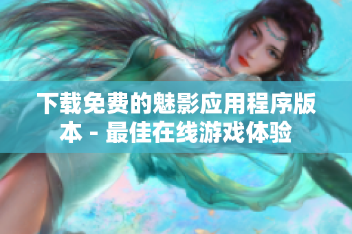 下载免费的魅影应用程序版本 - 最佳在线游戏体验