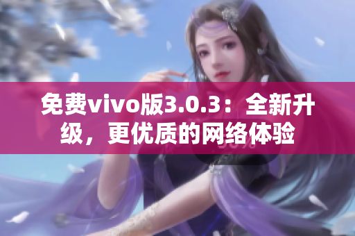 免费vivo版3.0.3：全新升级，更优质的网络体验