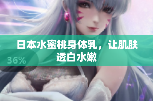 日本水蜜桃身体乳，让肌肤透白水嫩
