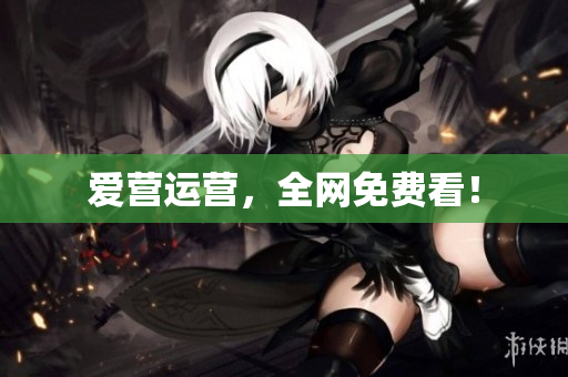 爱营运营，全网免费看！