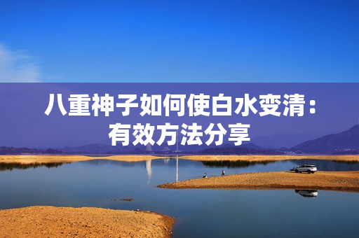 八重神子如何使白水变清：有效方法分享