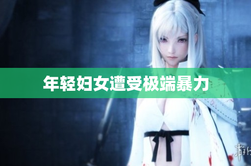 年轻妇女遭受极端暴力