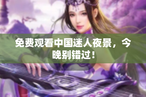 免费观看中国迷人夜景，今晚别错过！